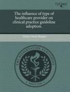 The Influence Of Type Of Healthcare Provider On Clinical Practice Guideline Adoption. di Vallire Davis Hooper edito da Proquest, Umi Dissertation Publishing