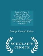 Trial Of John H. Surratt In The Criminal Court For The District Of Columbia, Hon. George P. Fisher Presiding, Volume 2 - Scholar's Choice Edition di George Purnell Fisher edito da Scholar's Choice