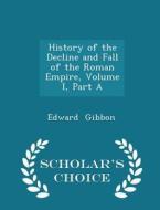History Of The Decline And Fall Of The Roman Empire, Volume I, Part A - Scholar's Choice Edition di Edward Gibbon edito da Scholar's Choice
