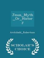 Jesus_myth_or_history - Scholar's Choice Edition di robertson Archibald edito da Scholar's Choice