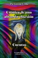 Crónica de una absurda obsesión di Pío Antonio Cerda edito da Lulu.com