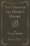 The Cross Of The Heart's Desire (classic Reprint) di Gertrude Pahlow edito da Forgotten Books