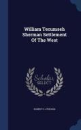 William Tecumseh Sherman Settlement Of The West di Robert G Athearn edito da Sagwan Press