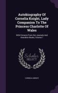 Autobiography Of Cornelia Knight, Lady Companion To The Princess Charlotte Of Wales di Cornelia Knight edito da Palala Press