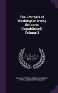 The Journals Of Washington Irving (hitherto Unpublished) Volume 3 di William Peterfield Trent, Washington Irving, George Sidney Hellman edito da Palala Press