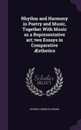 Rhythm And Harmony In Poetry And Music, Together With Music As A Representative Art; Two Essays In Comparative Aesthetics di George Lansing Raymond edito da Palala Press