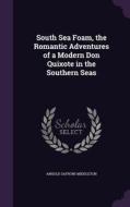 South Sea Foam, The Romantic Adventures Of A Modern Don Quixote In The Southern Seas di Arnold Safroni-Middleton edito da Palala Press