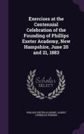 Exercises At The Centennial Celebration Of The Founding Of Phillips Exeter Academy, New Hampshire, June 20 And 21, 1883 di Phillips Exeter Academy, Albert Cornelius Perkins edito da Palala Press