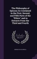 The Philosophy Of Spinoza As Contained In The First, Second, And Fifth Parts Of The Ethics And In Extracts From The Third And Fourth di Benedictus De Spinoza edito da Palala Press