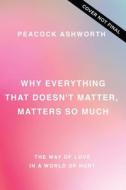 Why Everything That Doesn't Matter, Matters So Much: The Way of Love in a World of Hurt di Andrea Ashworth, Charles William Ashworth edito da THOMAS NELSON PUB
