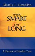 Think Smart and Live Long di Morris "J" Llewellyn edito da 1st Book Library