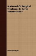 A Manual Of Surgical Treatment In Seven Volumes Vol V di Watson Cheyne edito da Read Books