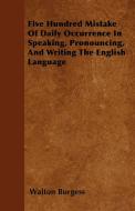 Five Hundred Mistake Of Daily Occurrence In Speaking, Pronouncing, And Writing The English Language di Walton Burgess edito da Jennings Press
