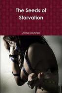 The Seeds of Starvation di Anne Beattie edito da Lulu.com