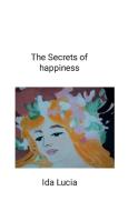 The Secrets of happiness di Ida Lucia edito da Lulu.com