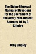 The Divine Liturgy; A Manual Of Devotion di Orby Shipley edito da General Books