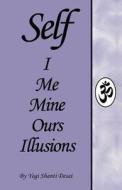 Self I Me Mine Ours Illusions di Yogi Shanti Desai edito da Createspace