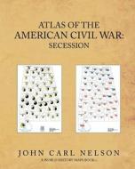 Atlas of the American Civil War: Secession di John Carl Nelson edito da Createspace