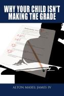 Why Your Child Isn't Making the Grade di Alton Maxel James edito da AUTHORHOUSE