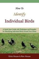 How to Identify Individual Birds di Gitie House, Ron House edito da Createspace