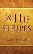 By His Stripes di Pastor Jim Hakes edito da XULON PR