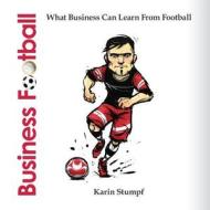 Business Football (Full Colour Version): What Business Can Learn from Football di Karin Stumpf edito da Createspace