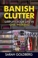 Banish Clutter: Simplify Your Life in Only One Weekend! di Sarah Goldberg edito da Createspace