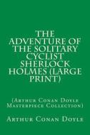 The Adventure of the Solitary Cyclist Sherlock Holmes: (Arthur Conan Doyle Masterpiece Collection) di Arthur Conan Doyle edito da Createspace