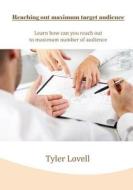 Reaching Out Maximum Target Audience: Learn How Can You Reach Out to Maximum Number of Audience di Tyler Lovell edito da Createspace