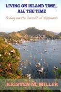 Living on Island Time, All the Time: Sailing and the Pursuit of Happiness di Kristen M. Miller edito da Createspace