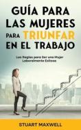 Guía para las Mujeres para Triunfar en el Trabajo di Stuart Maxwell edito da Maria Fernanda Moguel Cruz