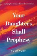Your Daughters Shall Prophesy di Todd Korpi edito da Wipf and Stock