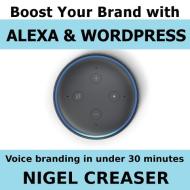 Boost You Brand With Alexa And Wordpress: Voice Branding in under 30 Minutes di Nigel Creaser edito da LIGHTNING SOURCE INC
