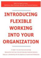 Introducing Flexible Working Into Your Organization - What You Need To Know di Colonel James Smith edito da Tebbo