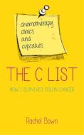 The C List: Chemotherapy, Clinics and Cupcakes: How I Survived Colon Cancer di Rachel Bown edito da WATKINS PUB LTD