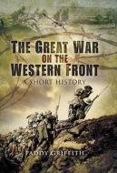 The Great War on the Western Front: A Short History di Paddy Griffith edito da PEN & SWORD MILITARY