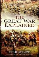 The Great War Explained di Philip Stevens edito da Pen & Sword Books Ltd