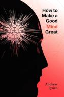 How To Make A Good Mind Great di Andrew Lynch edito da Jeremy Mills Publishing