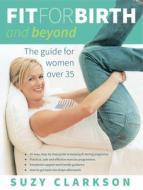 Fit for Birth and Beyond: The Guide for Women Over 35 di Suzy Clarkson edito da EXISLE PUB