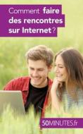 Comment faire des rencontres sur Internet ? di Sophie Mévisse, Minutes edito da 50Minutes.fr