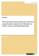 Wie kann die Deutsche Bahn AG am besten junge Kunden ansprechen? Fallstudie zu Online- und Social-Media-Marketing di Anonym edito da GRIN Verlag