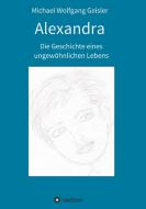 Alexandra - die Geschichte eines ungewöhnlichen Lebens di Michael Wolfgang Geisler edito da tredition