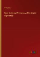 Semi-Centennial Anniversary of the English High School di Anonymous edito da Outlook Verlag