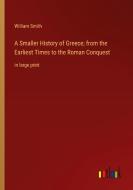 A Smaller History of Greece; from the Earliest Times to the Roman Conquest di William Smith edito da Outlook Verlag