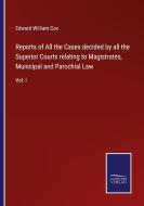 Reports of All the Cases decided by all the Superior Courts relating to Magistrates, Municipal and Parochial Law di Edward William Cox edito da Salzwasser-Verlag
