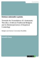 Towards the Formulation of a Systematic Theodicy of African Traditional Religion and its Reinterpretation of Empirical C di Kiatezua Lubanzadio Luyaluka edito da GRIN Publishing