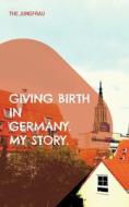 Giving birth in Germany. My story. di The Jungfrau edito da Books on Demand