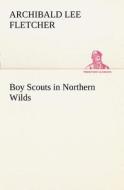 Boy Scouts in Northern Wilds di Archibald Lee Fletcher edito da TREDITION CLASSICS