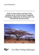 Stable Carbon Isotopes and Plant Water Relations in the Acacia Savanna Woodlands of Ethiopia: Implications for Reforesta di Aster Gebrekistos edito da Cuvillier Verlag