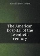 The American Hospital Of The Twentieth Century di Edward Fletcher Stevens edito da Book On Demand Ltd.